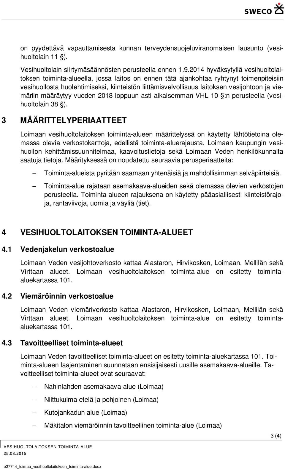 vesijohtoon ja viemäriin määräytyy vuoden 2018 loppuun asti aikaisemman VHL 10 :n perusteella (vesihuoltolain 38 ).