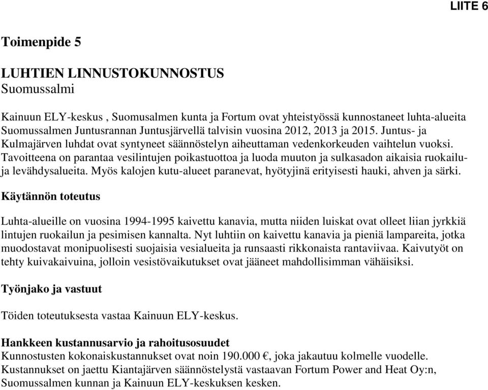 Tavoitteena on parantaa vesilintujen poikastuottoa ja luoda muuton ja sulkasadon aikaisia ruokailuja levähdysalueita. Myös kalojen kutu-alueet paranevat, hyötyjinä erityisesti hauki, ahven ja särki.