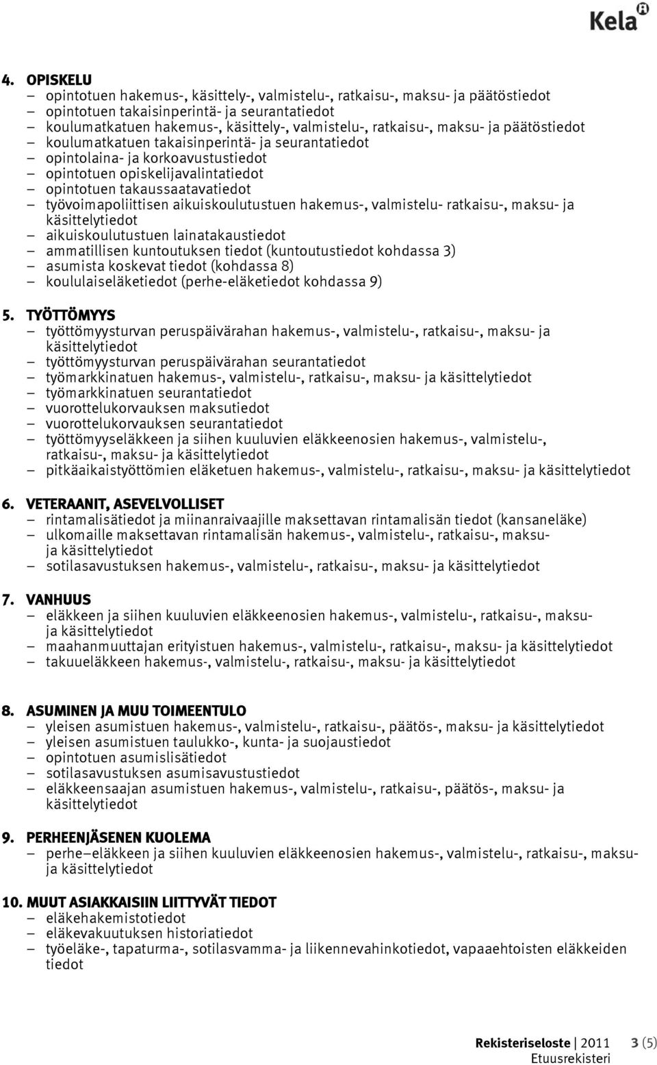 aikuiskoulutustuen hakemus-, valmistelu- ratkaisu-, maksu- ja aikuiskoulutustuen lainatakaustiedot ammatillisen kuntoutuksen tiedot (kuntoutustiedot kohdassa 3) asumista koskevat tiedot (kohdassa 8)