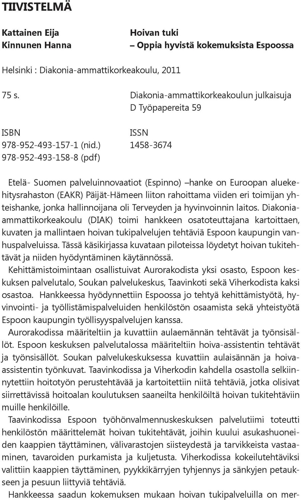 ) 1458-3674 978-952-493-158-8 (pdf) Etelä- Suomen palveluinnovaatiot (Espinno) hanke on Euroopan aluekehitysrahaston (EAKR) Päijät-Hämeen liiton rahoittama viiden eri toimijan yhteishanke, jonka