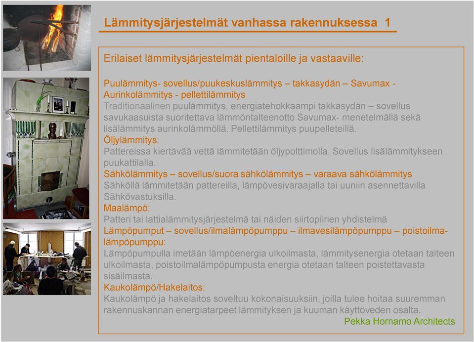 Pellettilämmitys puupelleteillä. Öljylämmitys: Pattereissa kiertävää vettä lämmitetään öljypolttimolla. Sovellus lisälämmitykseen puukattilalla.