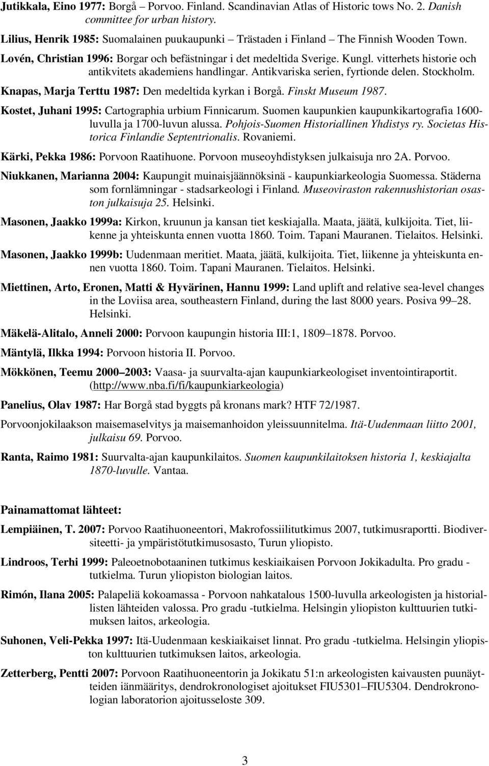 Knapas, Marja Terttu : Den medeltida yran i Borgå. Fins Museum. Kostet, Juhani : Cartographia urbium Finnicarum. Suomen aupunien aupuniartografia 00- luvulla ja 00-luvun alussa.