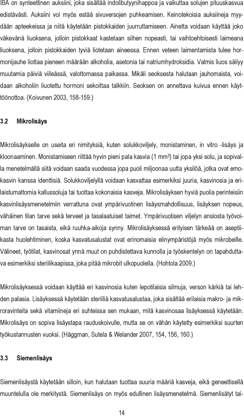 Ainetta voidaan käyttää joko väkevänä liuoksena, jolloin pistokkaat kastetaan siihen nopeasti, tai vaihtoehtoisesti laimeana liuoksena, jolloin pistokkaiden tyviä liotetaan aineessa.