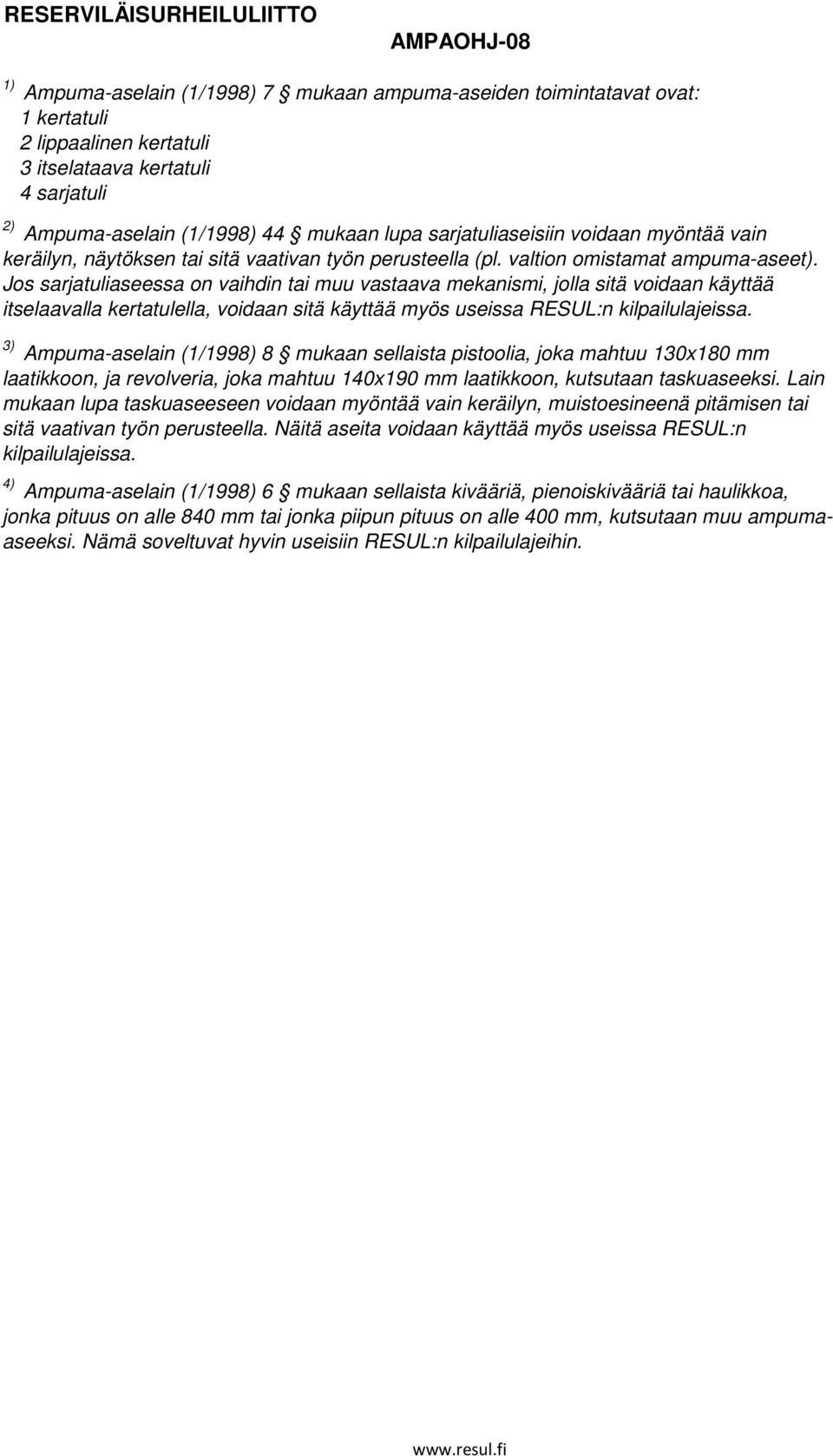 ) 4) Ampuma-aselain (1/1998) 7 mukaan ampuma-aseiden toimintatavat ovat: 1 kertatuli lippaalinen kertatuli itselataava kertatuli 4 sarjatuli Ampuma-aselain (1/1998) 8 mukaan sellaista pistoolia, joka