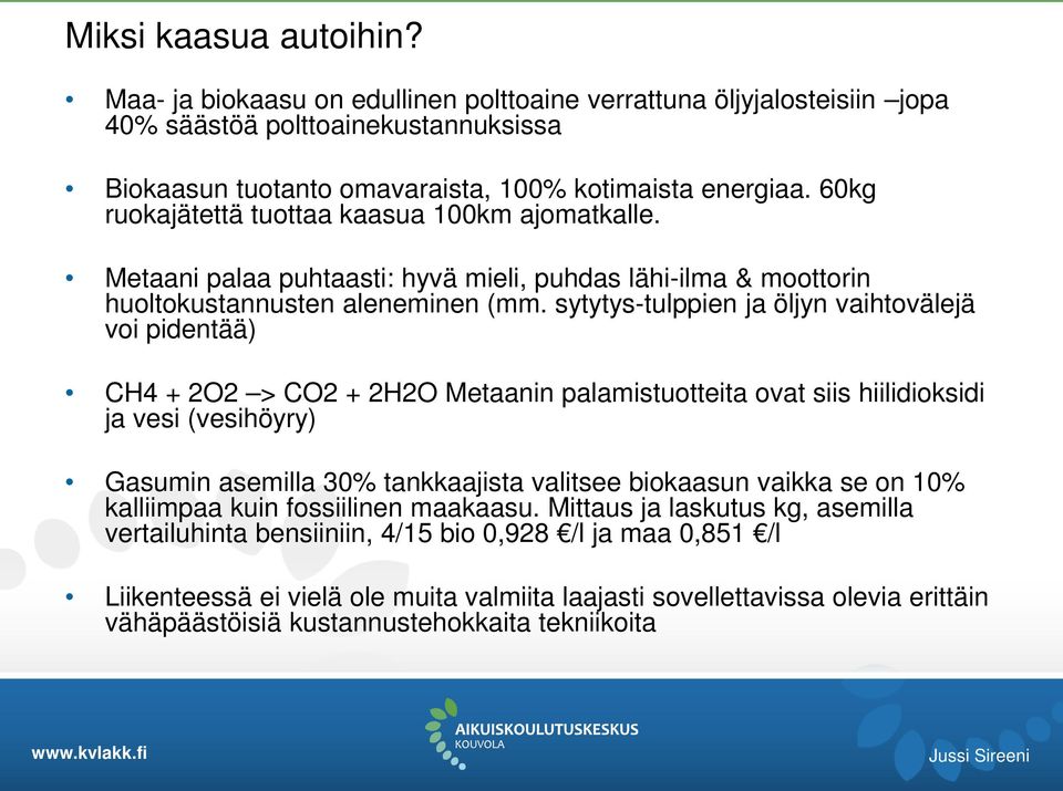 sytytys-tulppien ja öljyn vaihtovälejä voi pidentää) CH4 + 2O2 > CO2 + 2H2O Metaanin palamistuotteita ovat siis hiilidioksidi ja vesi (vesihöyry) Gasumin asemilla 30% tankkaajista valitsee biokaasun