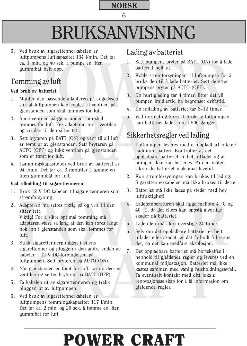 Åpne ventilen på gjenstanden som skal tømmes for luft. Før adapteren inn i ventilen og vri den til den sitter tett. 3. Sett bryteren på BATT (ON) og vent til all luft er tømt ut av gjenstanden.