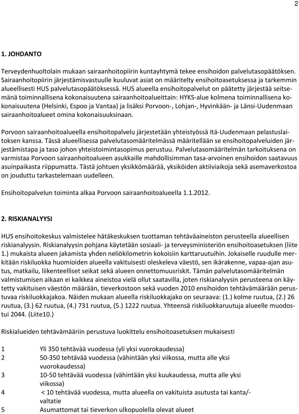 HUS alueella ensihoitopalvelut on päätetty järjestää seitsemänä toiminnallisena kokonaisuutena sairaanhoitoalueittain: HYKS alue kolmena toiminnallisena kokonaisuutena (Helsinki, Espoo ja Vantaa) ja