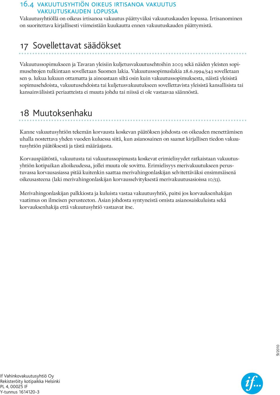 17 Sovellettavat säädökset Vakuutussopimukseen ja Tavaran yleisiin kuljetusvakuutusehtoihin 2003 sekä näiden yleisten sopimusehtojen tulkintaan sovelletaan Suomen lakia. Vakuutussopimuslakia 28.6.