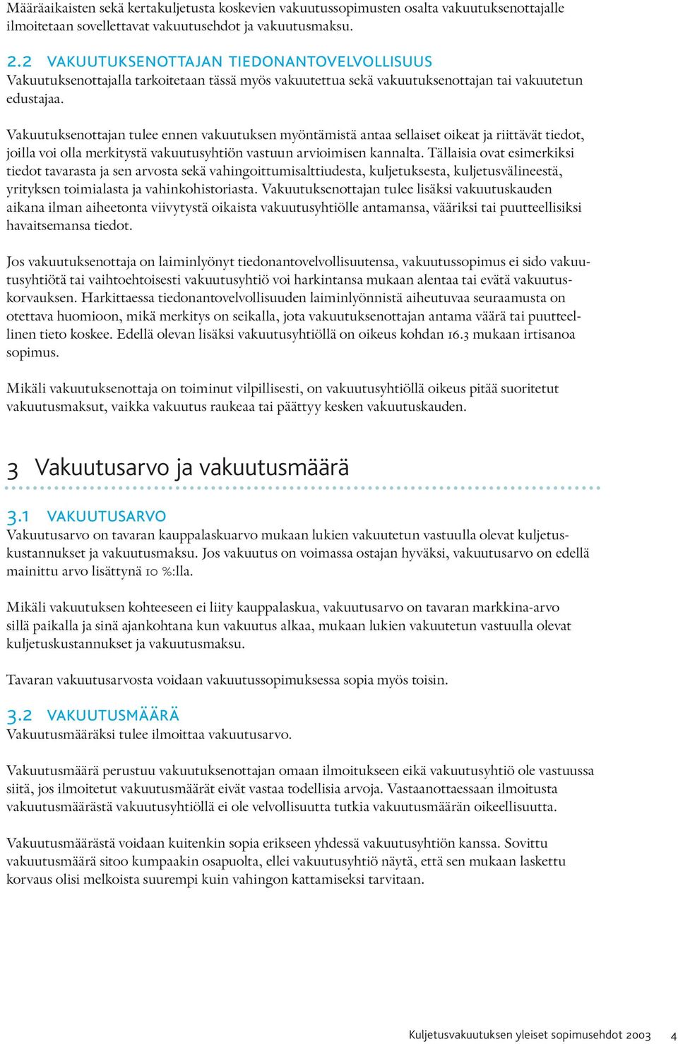 Vakuutuksenottajan tulee ennen vakuutuksen myöntämistä antaa sellaiset oikeat ja riittävät tiedot, joilla voi olla merkitystä vakuutusyhtiön vastuun arvioimisen kannalta.