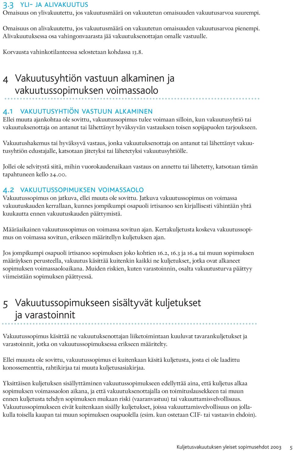 Korvausta vahinkotilanteessa selostetaan kohdassa 13.8. 4 Vakuutusyhtiön vastuun alkaminen ja vakuutussopimuksen voimassaolo 4.