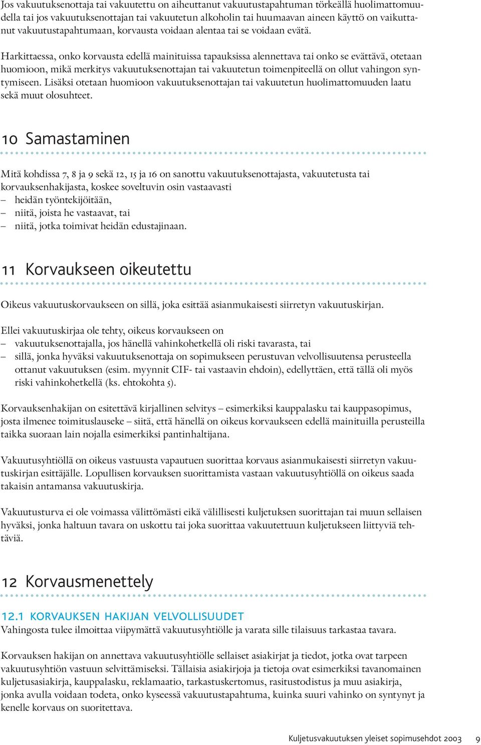 Harkittaessa, onko korvausta edellä mainituissa tapauksissa alennettava tai onko se evättävä, otetaan huomioon, mikä merkitys vakuutuksenottajan tai vakuutetun toimenpiteellä on ollut vahingon