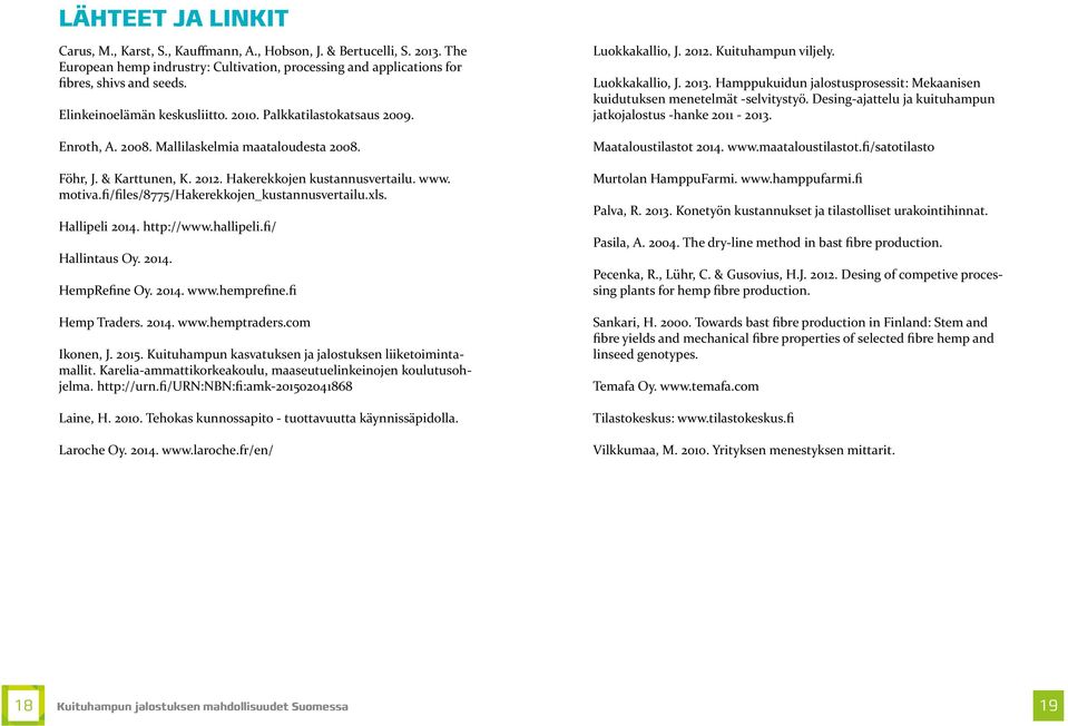 fi/files/8775/hakerekkojen_kustannusvertailu.xls. Hallipeli 2014. http://www.hallipeli.fi/ Hallintaus Oy. 2014. HempRefine Oy. 2014. www.hemprefine.fi Hemp Traders. 2014. www.hemptraders.