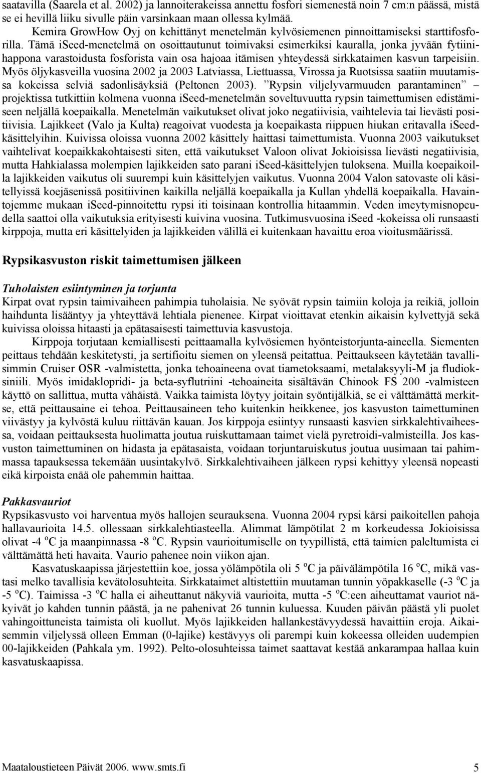 Tämä iseed-menetelmä on osoittautunut toimivaksi esimerkiksi kauralla, jonka jyvään fytiinihappona varastoidusta fosforista vain osa hajoaa itämisen yhteydessä sirkkataimen kasvun tarpeisiin.