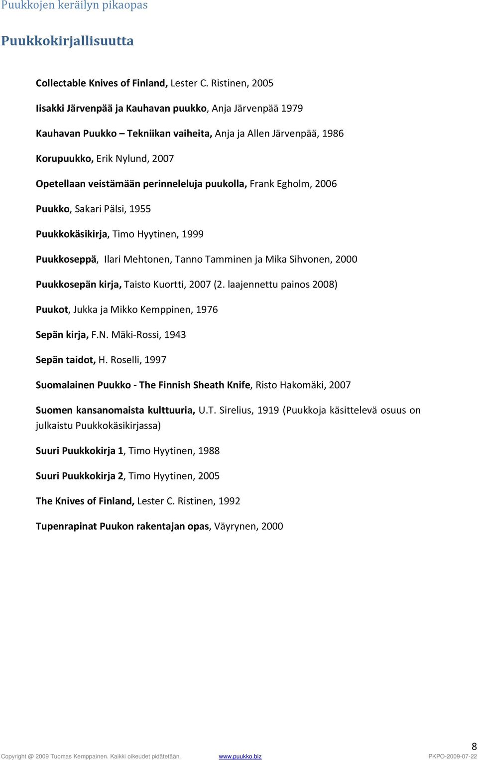 perinneleluja puukolla, Frank Egholm, 2006 Puukko, Sakari Pälsi, 1955 Puukkokäsikirja, Timo Hyytinen, 1999 Puukkoseppä, Ilari Mehtonen, Tanno Tamminen ja Mika Sihvonen, 2000 Puukkosepän kirja, Taisto