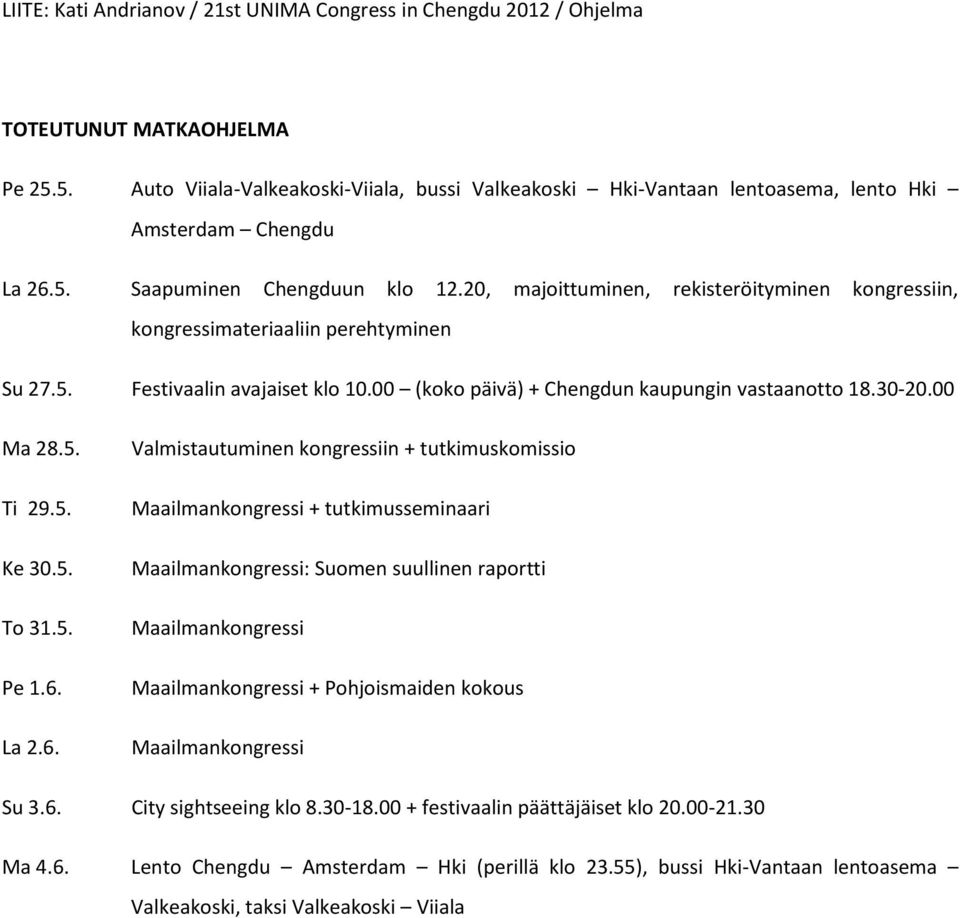 20, majoittuminen, rekisteröityminen kongressiin, kongressimateriaaliin perehtyminen Su 27.5. Festivaalin avajaiset klo 10.00 (koko päivä) + Chengdun kaupungin vastaanotto 18.30-20.00 Ma 28.5. Ti 29.