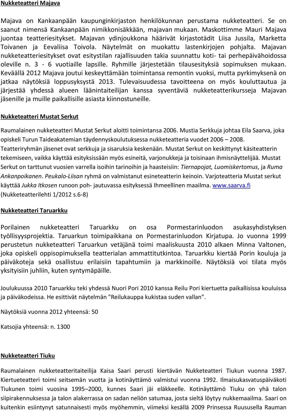 Majavan nukketeatteriesitykset ovat esitystilan rajallisuuden takia suunnattu koti- tai perhepäivähoidossa oleville n. 3-6 vuotiaille lapsille. Ryhmille järjestetään tilausesityksiä sopimuksen mukaan.