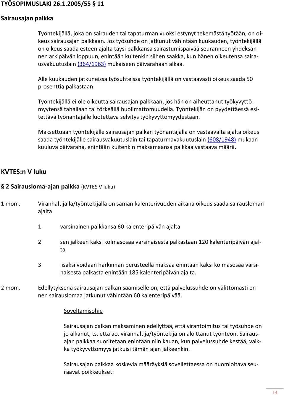 saakka, kun hänen oikeutensa sairausvakuutuslain (364/1963) mukaiseen päivärahaan alkaa. Alle kuukauden jatkuneissa työsuhteissa työntekijällä on vastaavasti oikeus saada 50 prosenttia palkastaan.