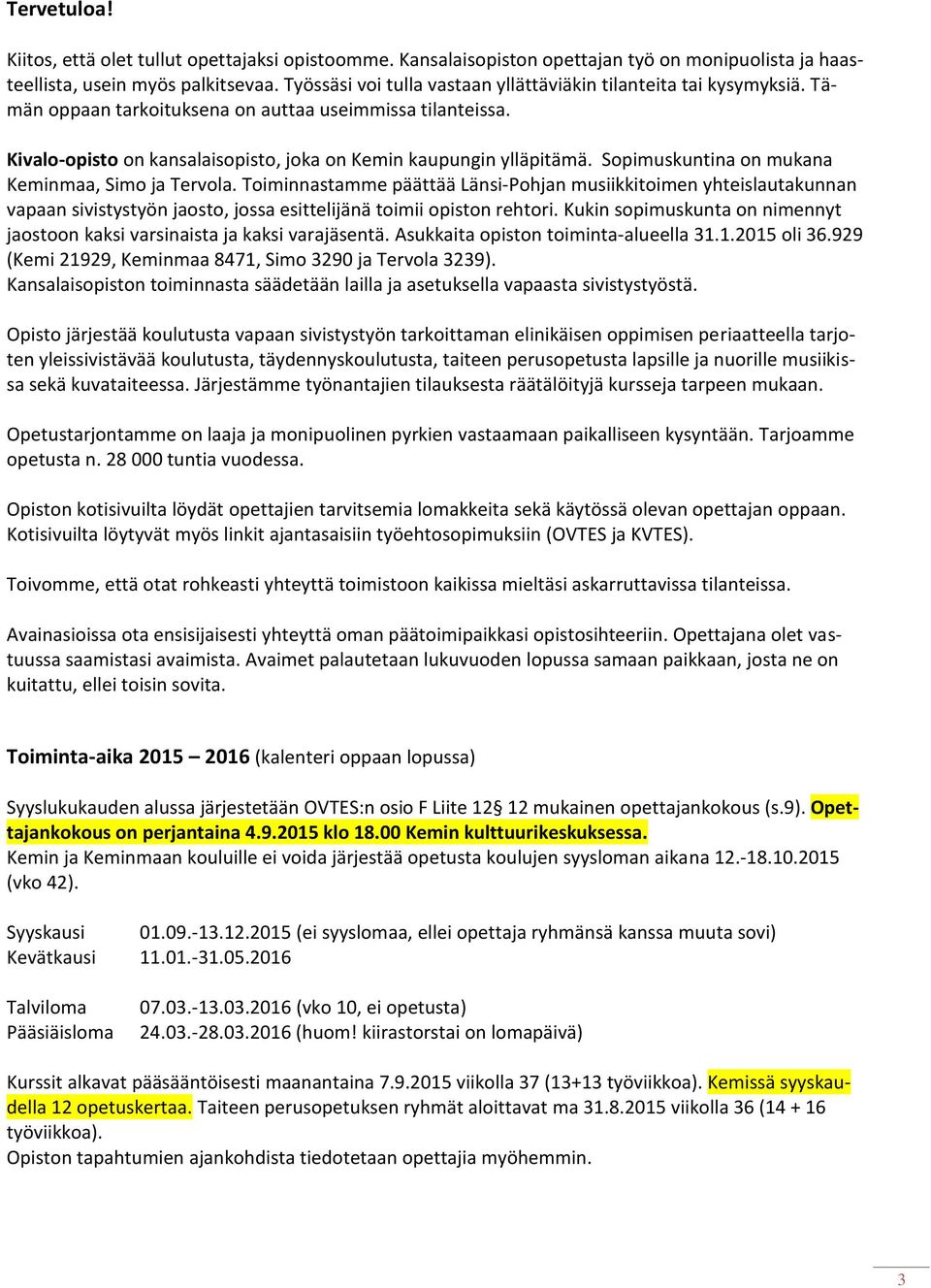 Sopimuskuntina on mukana Keminmaa, Simo ja Tervola. Toiminnastamme päättää Länsi-Pohjan musiikkitoimen yhteislautakunnan vapaan sivistystyön jaosto, jossa esittelijänä toimii opiston rehtori.