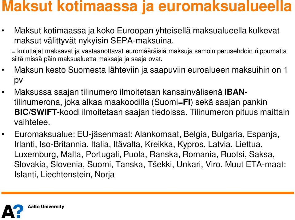 Maksun kesto Suomesta lähteviin ja saapuviin euroalueen maksuihin on 1 pv Maksussa saajan tilinumero ilmoitetaan kansainvälisenä IBANtilinumerona, joka alkaa maakoodilla (Suomi=FI) sekä saajan pankin
