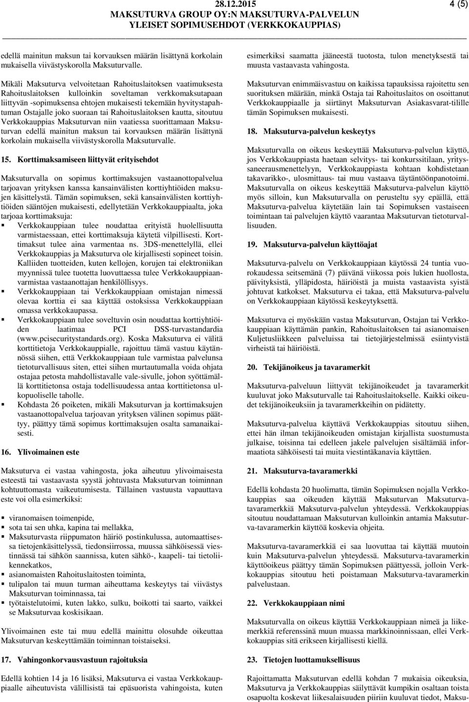 Ostajalle joko suoraan tai Rahoituslaitoksen kautta, sitoutuu Verkkokauppias Maksuturvan niin vaatiessa suorittamaan Maksuturvan edellä mainitun maksun tai korvauksen määrän lisättynä korkolain