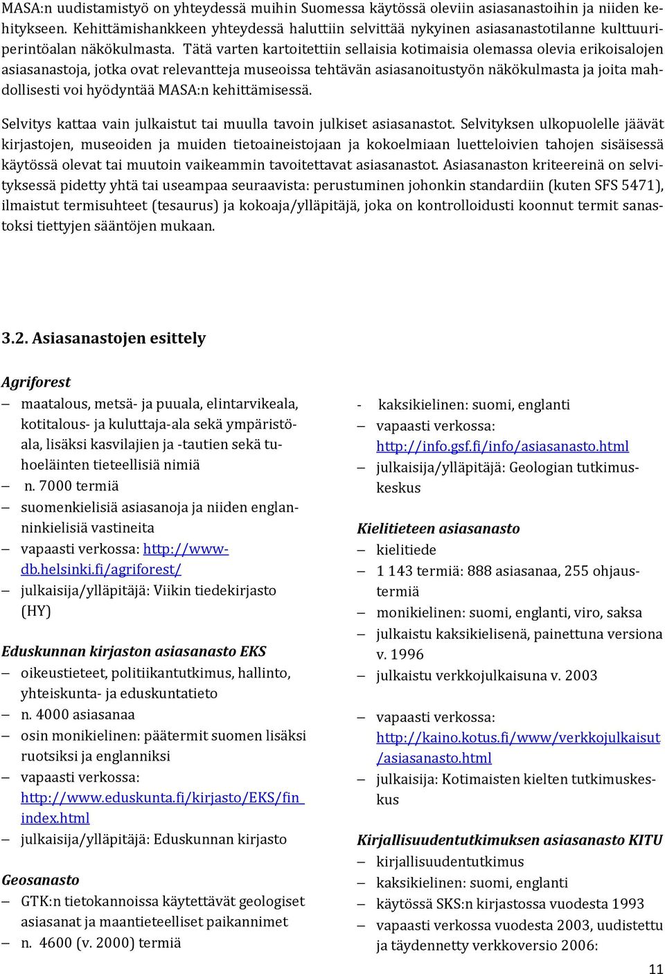 Tätä varten kartoitettiin sellaisia kotimaisia olemassa olevia erikoisalojen asiasanastoja, jotka ovat relevantteja museoissa tehtävän asiasanoitustyön näkökulmasta ja joita mahdollisesti voi