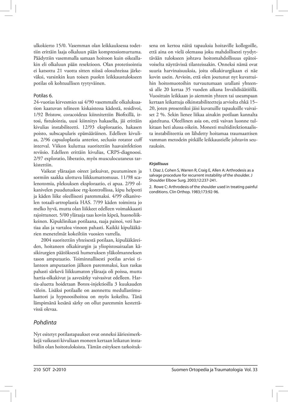 24-vuotias kirvesmies sai 4/90 vasemmalle olkaluksaation kaatuvan telineen kiskaistessa kädestä, residivoi, 1/92 Bristow, coracoideus kiinnitettiin Biofixillä, irtosi, fistulointia, uusi kiinnitys