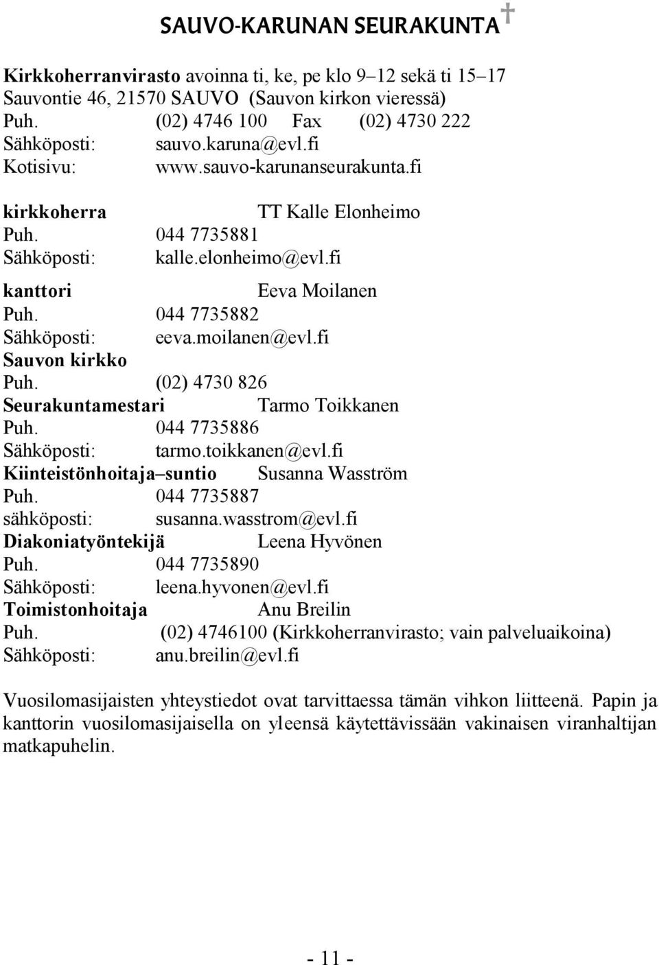 moilanen@evl.fi Sauvon kirkko Puh. (02) 4730 826 Seurakuntamestari Tarmo Toikkanen Puh. 044 7735886 Sähköposti: tarmo.toikkanen@evl.fi Kiinteistönhoitaja suntio Susanna Wasström Puh.