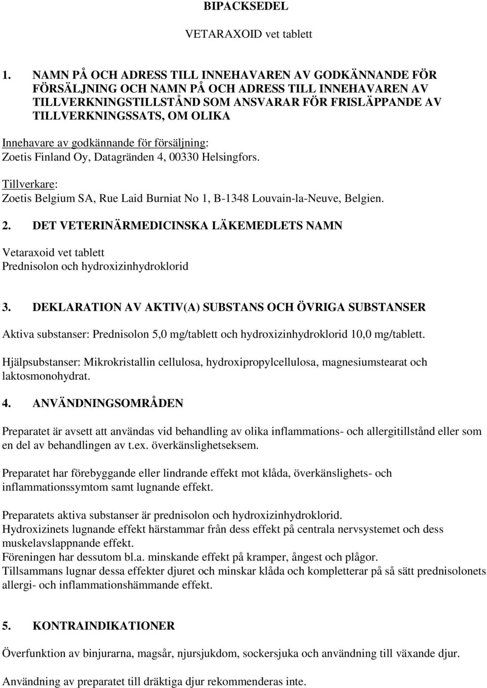 Innehavare av godkännande för försäljning: Zoetis Finland Oy, Datagränden 4, 00330 Helsingfors. Tillverkare: Zoetis Belgium SA, Rue Laid Burniat No 1, B-1348 Louvain-la-Neuve, Belgien. 2.