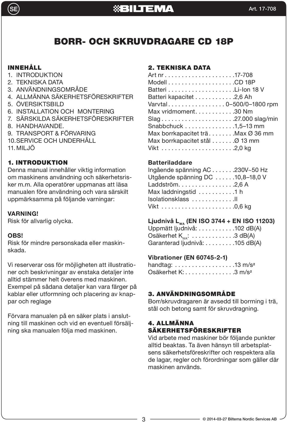 INTRODUKTION Denna manual innehåller viktig information om maskinens användning och säkerhetsrisker m.m. Alla operatörer uppmanas att läsa manualen före användning och vara särskilt uppmärksamma på följande varningar: VARNING!