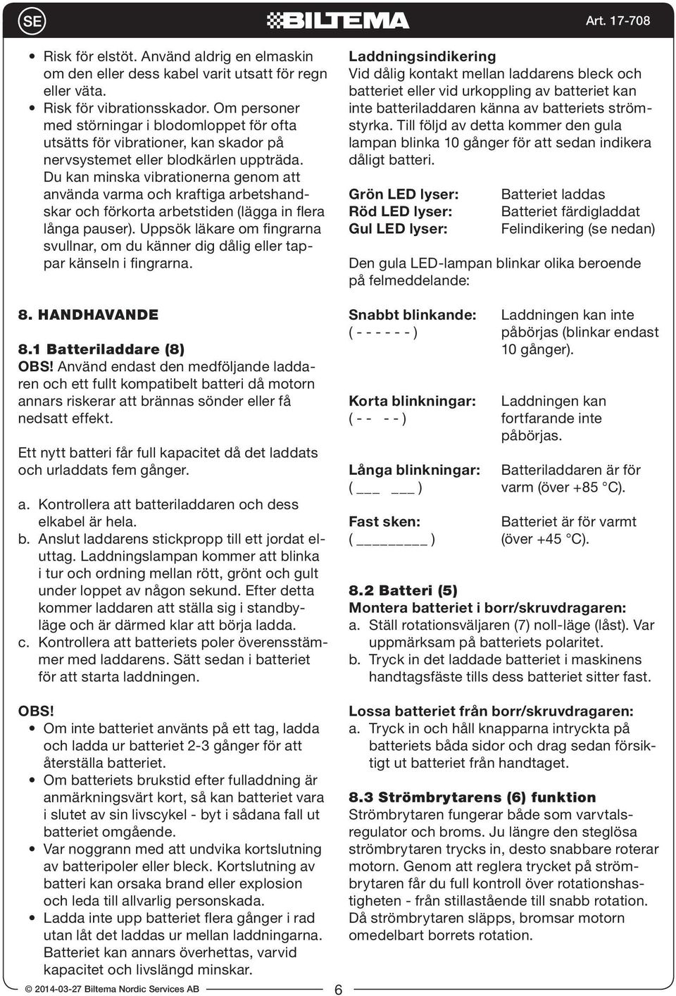 Du kan minska vibrationerna genom att använda varma och kraftiga arbetshandskar och förkorta arbetstiden (lägga in flera långa pauser).
