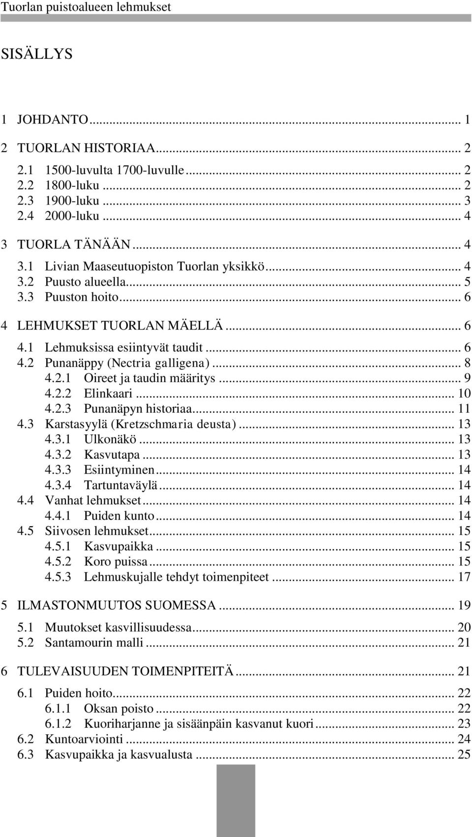 2.2 Elinkaari... 10 4.2.3 Punanäpyn historiaa... 11 4.3 Karstasyylä (Kretzschmaria deusta)... 13 4.3.1 Ulkonäkö... 13 4.3.2 Kasvutapa... 13 4.3.3 Esiintyminen... 14 4.3.4 Tartuntaväylä... 14 4.4 Vanhat lehmukset.