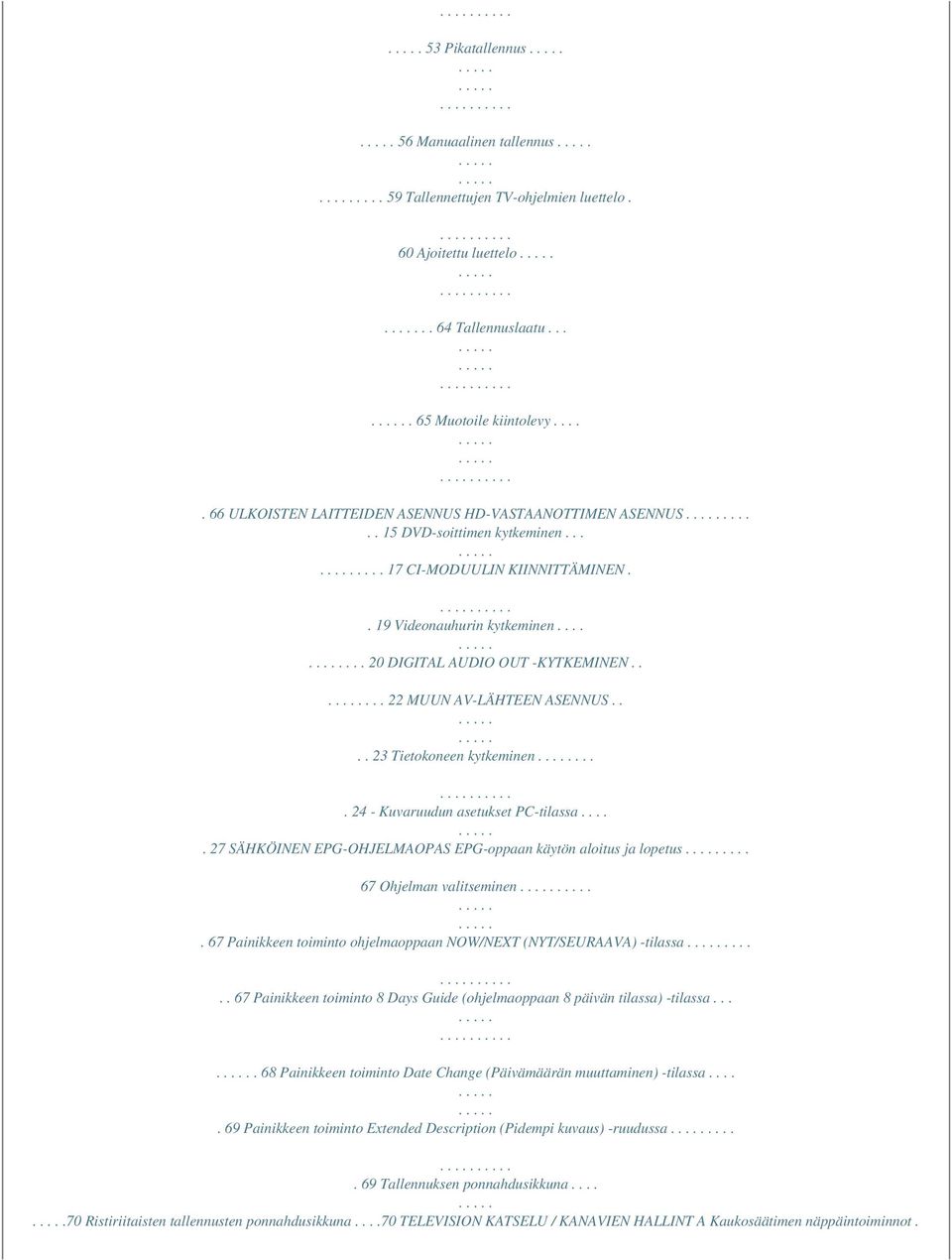 .... 22 MUUN AV-LÄHTEEN ASENNUS.... 23 Tietokoneen kytkeminen.... 24 - Kuvaruudun asetukset PC-tilassa..... 27 SÄHKÖINEN EPG-OHJELMAOPAS EPG-oppaan käytön aloitus ja lopetus.... 67 Ohjelman valitseminen.