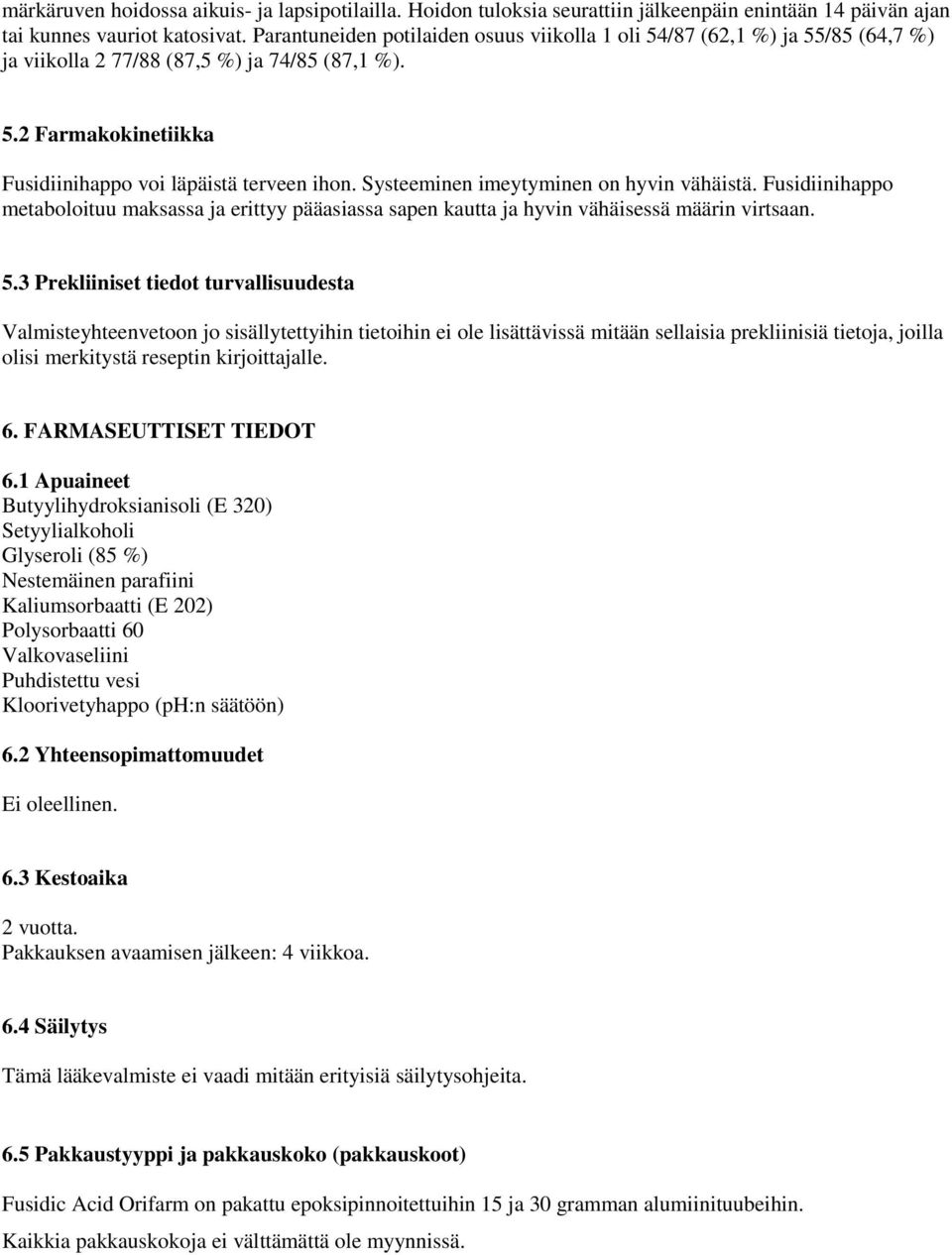 Systeeminen imeytyminen on hyvin vähäistä. Fusidiinihappo metaboloituu maksassa ja erittyy pääasiassa sapen kautta ja hyvin vähäisessä määrin virtsaan. 5.