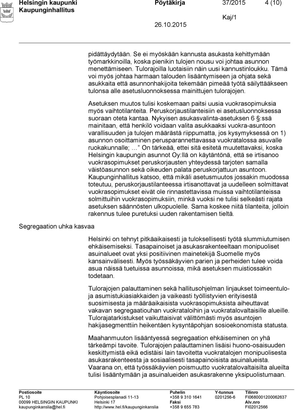 Tämä voi myös johtaa harmaan talouden lisääntymiseen ja ohjata sekä asukkaita että asunnonhakijoita tekemään pimeää työtä säilyttääkseen tulonsa alle asetusluonnoksessa mainittujen tulorajojen.