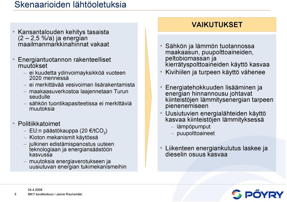 2 ) Kioton mekanismit käytössä julkinen edistämispanostus uuteen teknologiaan ja energiansäästöön kasvussa muutoksia energiaverotukseen ja uusiutuvan energian tukimekanismeihin VAIKUTUKSET Sähkön ja