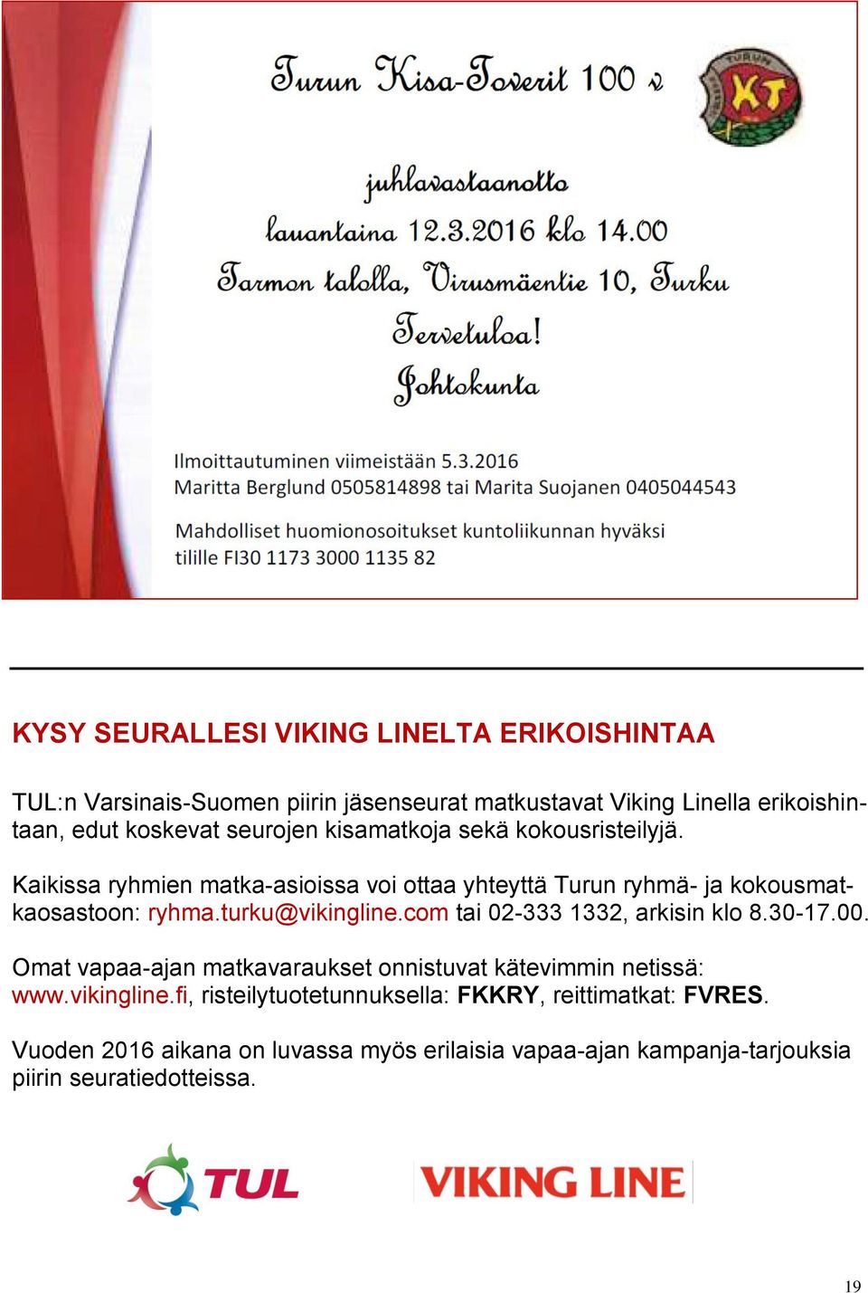 turku@vikingline.com tai 02-333 1332, arkisin klo 8.30-17.00. Omat vapaa-ajan matkavaraukset onnistuvat kätevimmin netissä: www.vikingline.fi, risteilytuotetunnuksella: FKKRY, reittimatkat: FVRES.