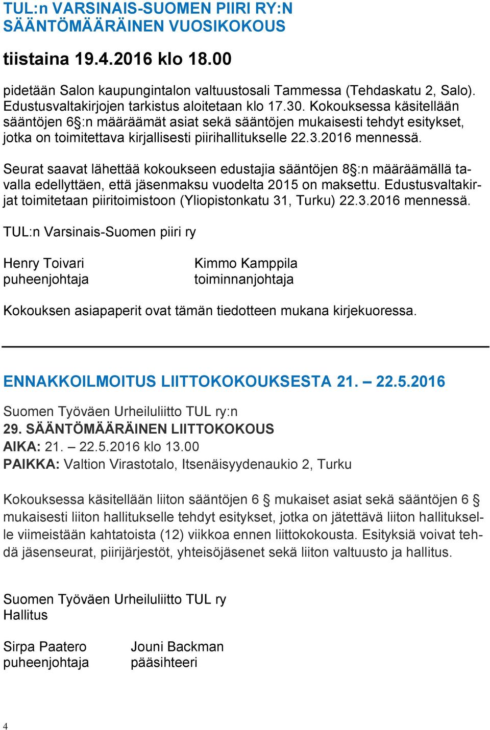 Kokouksessa käsitellään sääntöjen 6 :n määräämät asiat sekä sääntöjen mukaisesti tehdyt esitykset, jotka on toimitettava kirjallisesti piirihallitukselle 22.3.2016 mennessä.