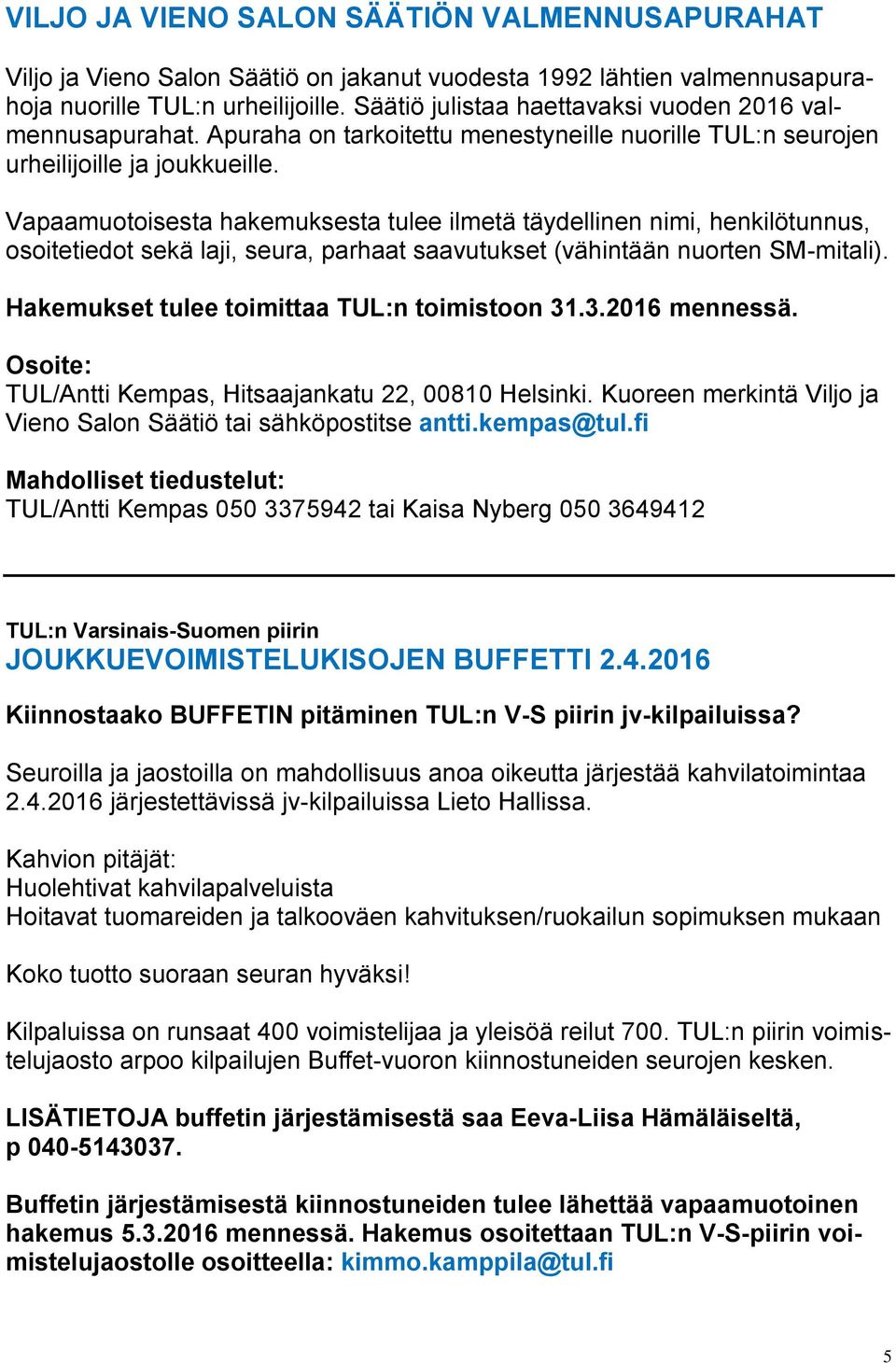 Vapaamuotoisesta hakemuksesta tulee ilmetä täydellinen nimi, henkilötunnus, osoitetiedot sekä laji, seura, parhaat saavutukset (vähintään nuorten SM-mitali).