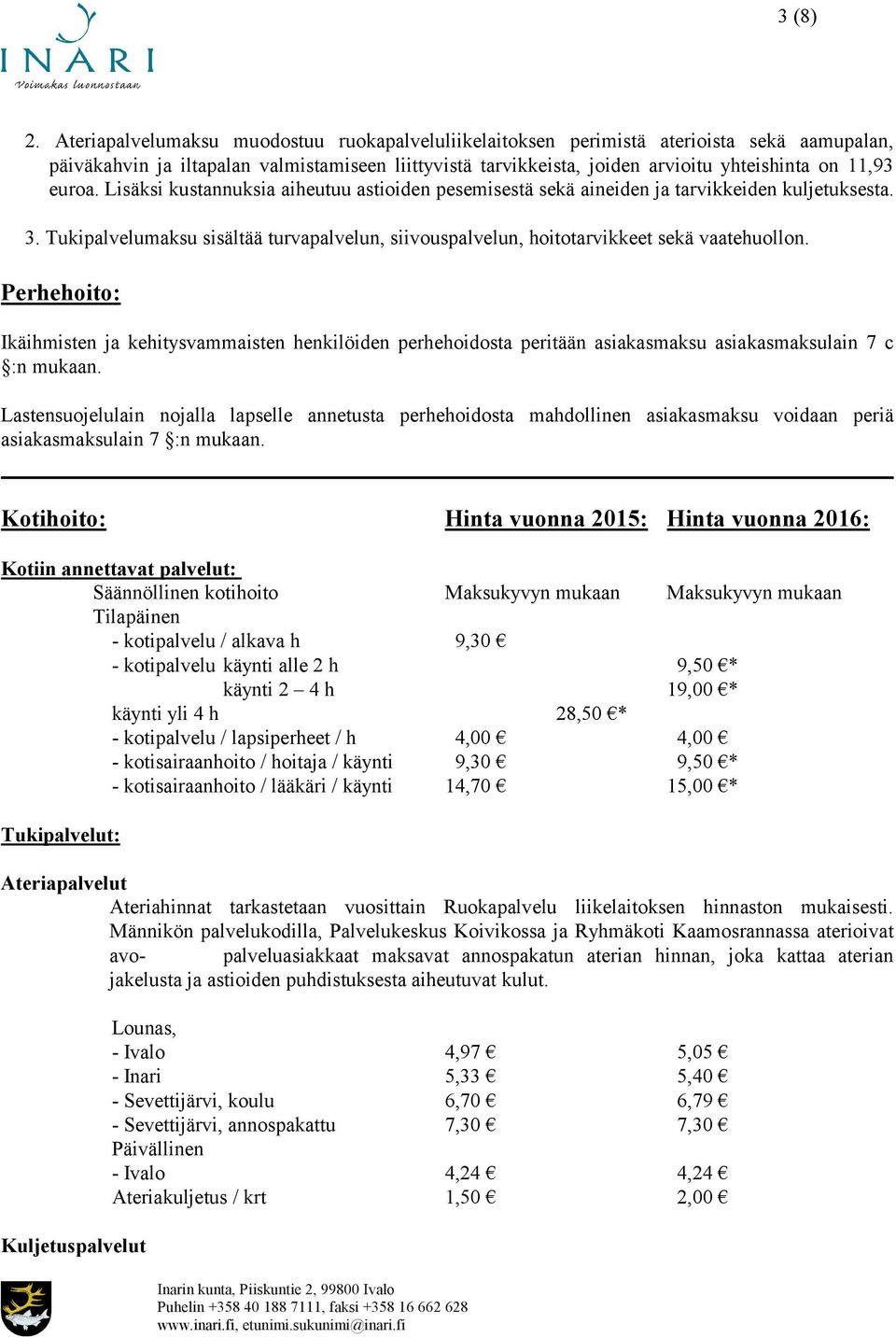 euroa. Lisäksi kustannuksia aiheutuu astioiden pesemisestä sekä aineiden ja tarvikkeiden kuljetuksesta. 3. Tukipalvelumaksu sisältää turvapalvelun, siivouspalvelun, hoitotarvikkeet sekä vaatehuollon.