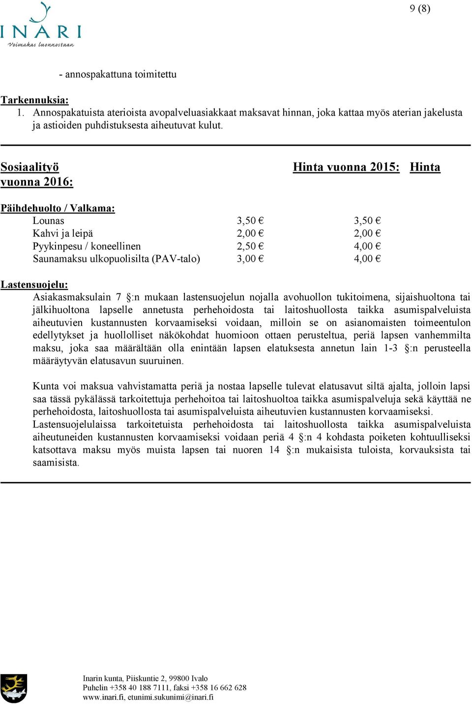 Lastensuojelu: Asiakasmaksulain 7 :n mukaan lastensuojelun nojalla avohuollon tukitoimena, sijaishuoltona tai jälkihuoltona lapselle annetusta perhehoidosta tai laitoshuollosta taikka