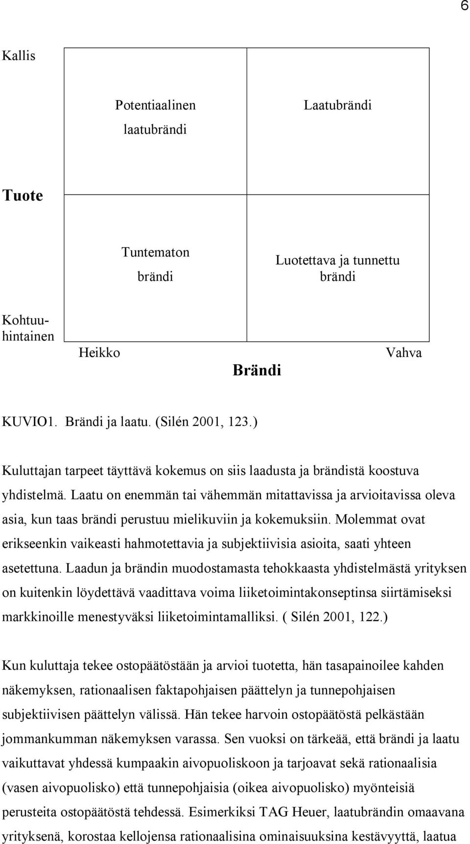 Laatu on enemmän tai vähemmän mitattavissa ja arvioitavissa oleva asia, kun taas brändi perustuu mielikuviin ja kokemuksiin.