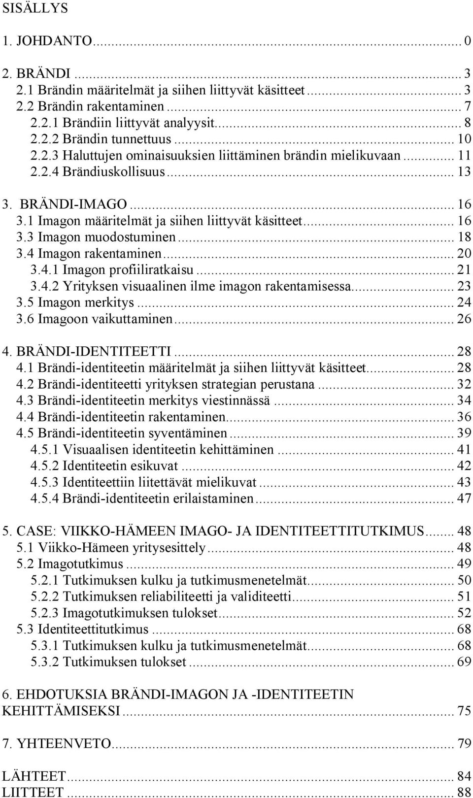 .. 18 3.4 Imagon rakentaminen... 20 3.4.1 Imagon profiiliratkaisu... 21 3.4.2 Yrityksen visuaalinen ilme imagon rakentamisessa... 23 3.5 Imagon merkitys... 24 3.6 Imagoon vaikuttaminen... 26 4.