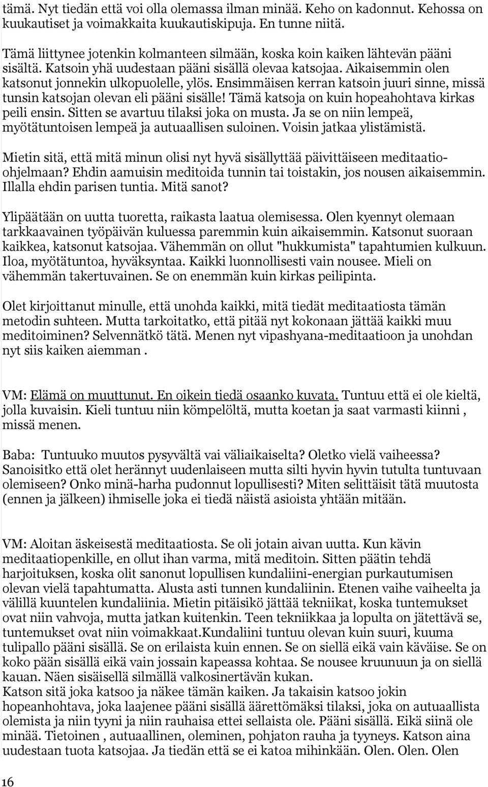 Ensimmäisen kerran katsoin juuri sinne, missä tunsin katsojan olevan eli pääni sisälle! Tämä katsoja on kuin hopeahohtava kirkas peili ensin. Sitten se avartuu tilaksi joka on musta.