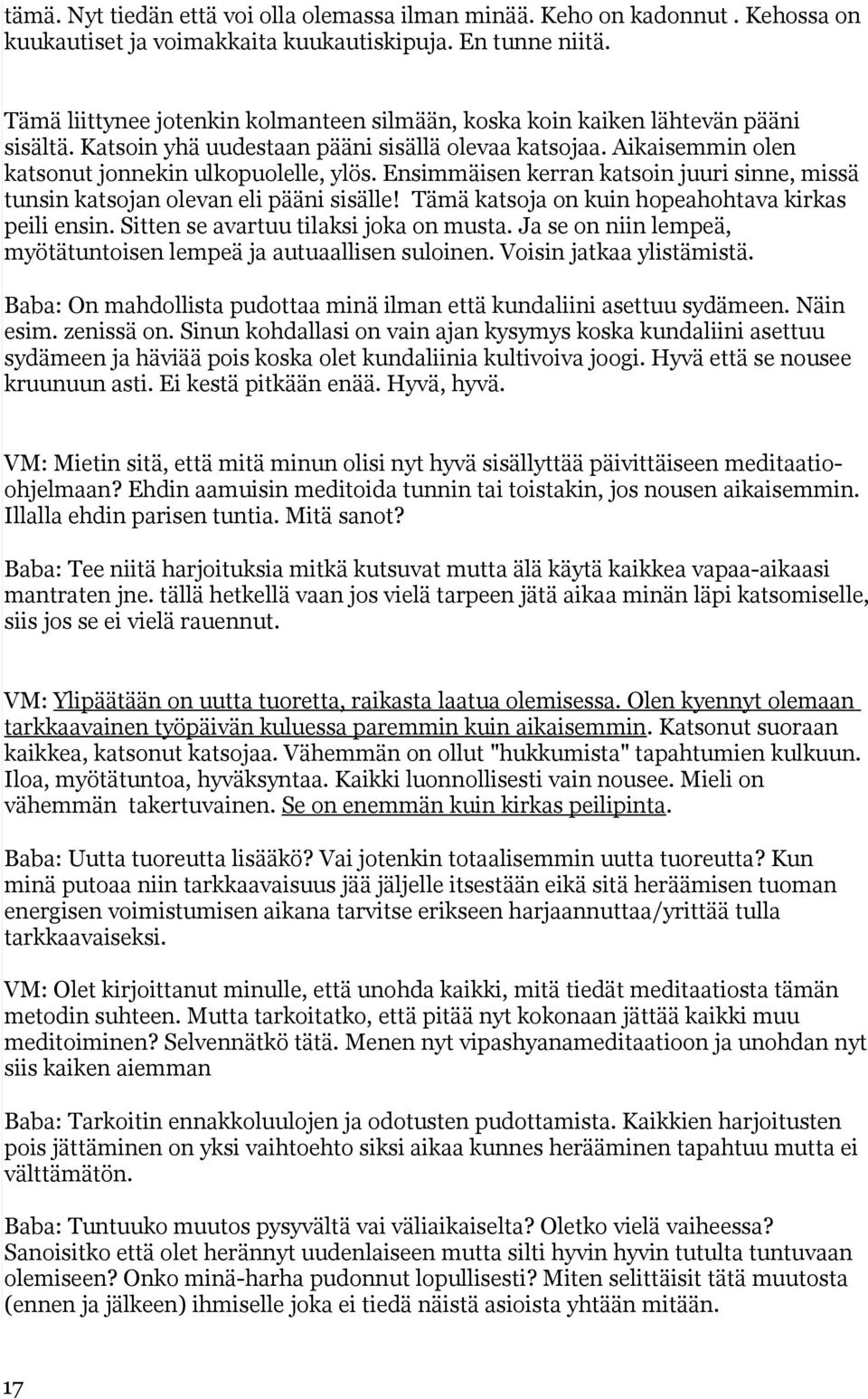 Ensimmäisen kerran katsoin juuri sinne, missä tunsin katsojan olevan eli pääni sisälle! Tämä katsoja on kuin hopeahohtava kirkas peili ensin. Sitten se avartuu tilaksi joka on musta.