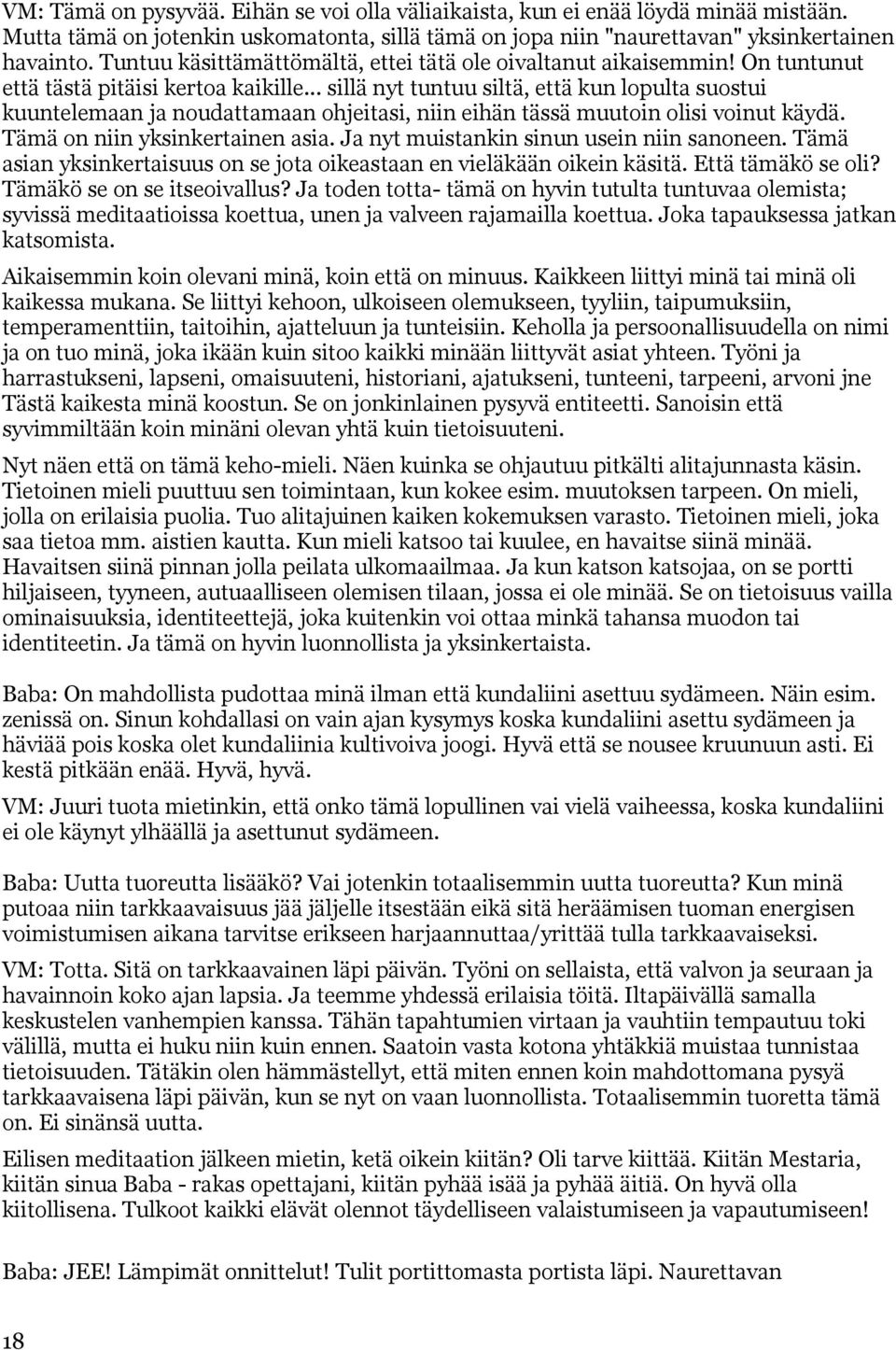 .. sillä nyt tuntuu siltä, että kun lopulta suostui kuuntelemaan ja noudattamaan ohjeitasi, niin eihän tässä muutoin olisi voinut käydä. Tämä on niin yksinkertainen asia.