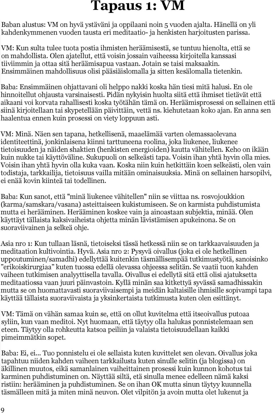 Olen ajatellut, että voisin jossain vaiheessa kirjoitella kanssasi tiiviimmin ja ottaa sitä heräämisapua vastaan. Jotain se taisi maksaakin.