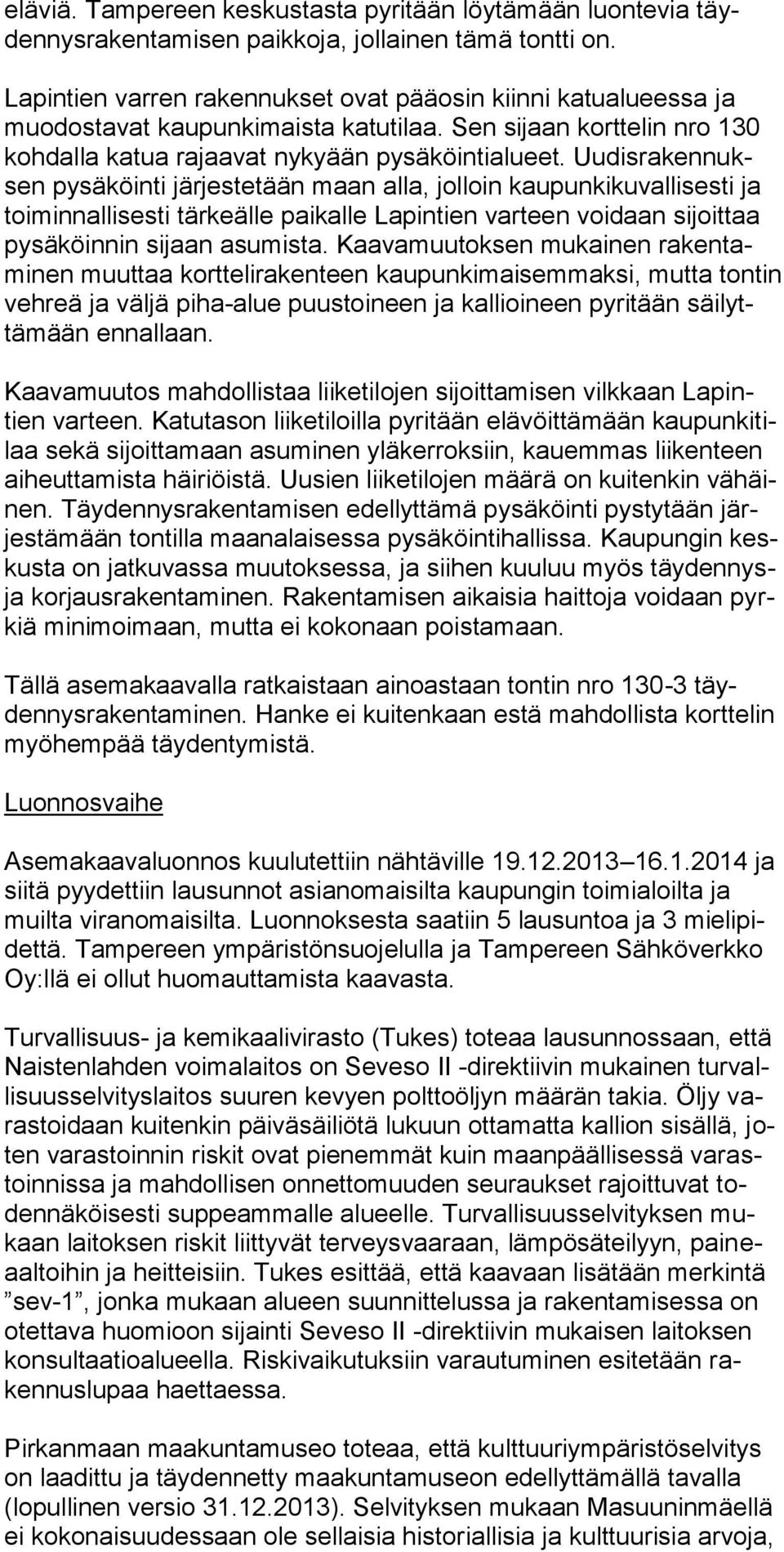 Uudisrakennuksen pysäköinti järjestetään maan alla, jolloin kaupunkikuvallisesti ja toiminnallisesti tärkeälle paikalle Lapintien varteen voidaan sijoittaa pysäköinnin sijaan asumista.