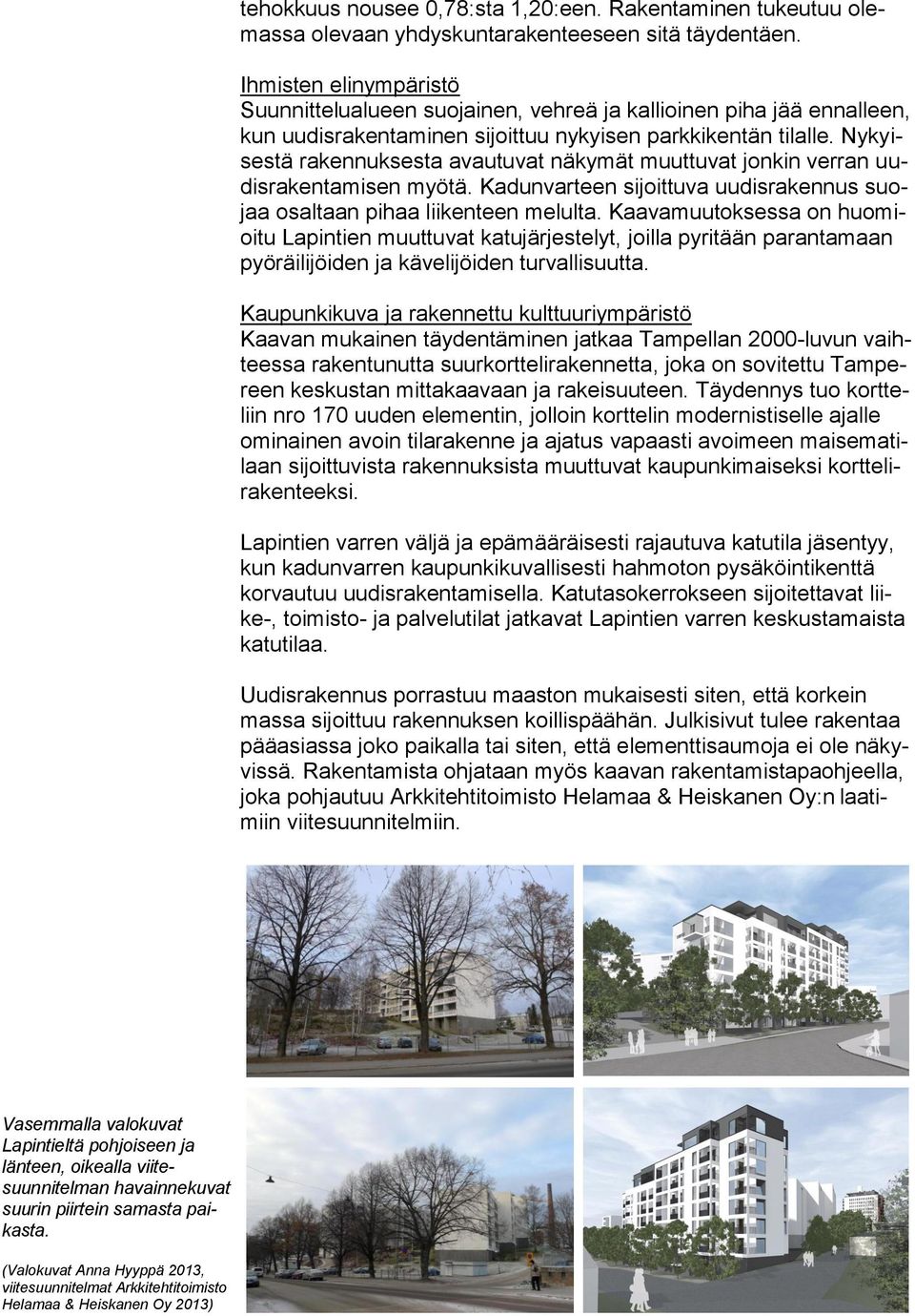 Nykyisestä rakennuksesta avautuvat näkymät muuttuvat jonkin verran uudisrakentamisen myötä. Kadunvarteen sijoittuva uudisrakennus suojaa osaltaan pihaa liikenteen melulta.