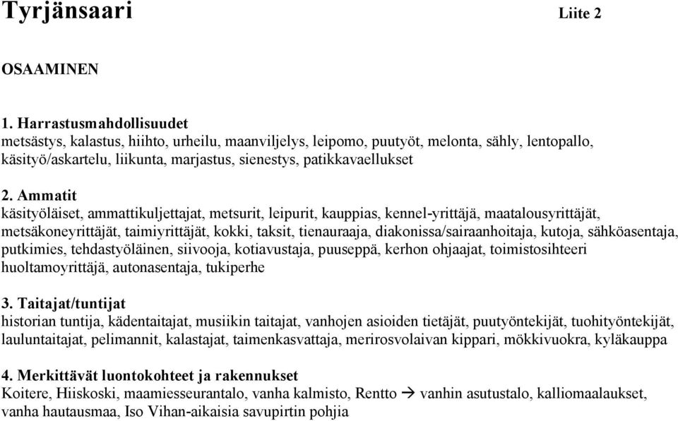 Ammatit käsityöläiset, ammattikuljettajat, metsurit, leipurit, kauppias, kennel-yrittäjä, maatalousyrittäjät, metsäkoneyrittäjät, taimiyrittäjät, kokki, taksit, tienauraaja,