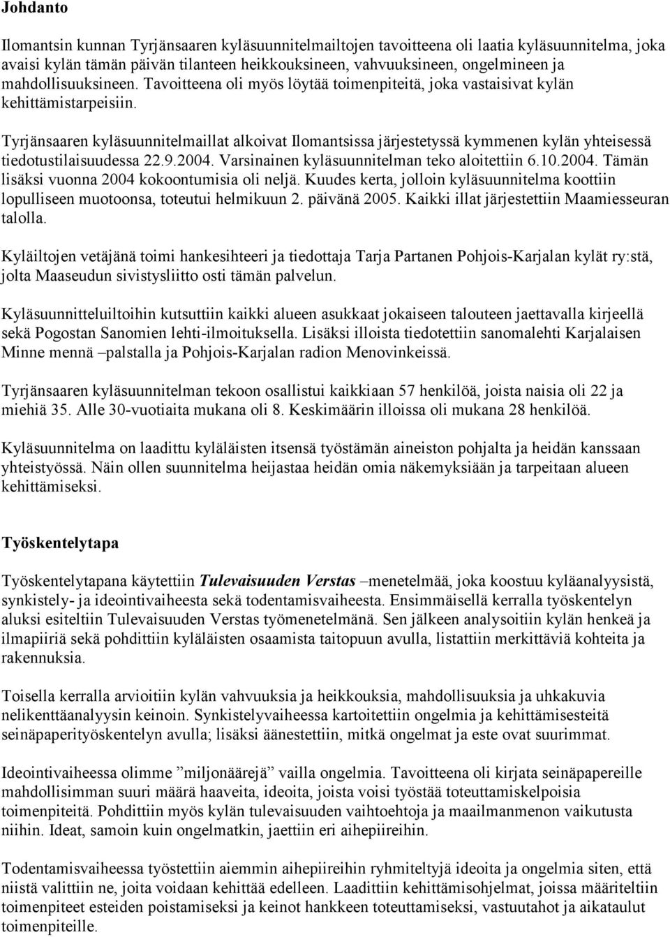 Tyrjänsaaren kyläsuunnitelmaillat alkoivat Ilomantsissa järjestetyssä kymmenen kylän yhteisessä tiedotustilaisuudessa 22.9.2004. Varsinainen kyläsuunnitelman teko aloitettiin 6.10.2004. Tämän lisäksi vuonna 2004 kokoontumisia oli neljä.